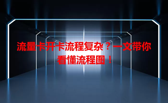 流量卡开卡流程复杂？一文带你看懂流程图！