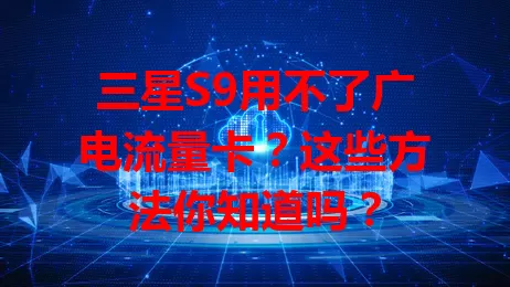 三星S9用不了广电流量卡？这些方法你知道吗？