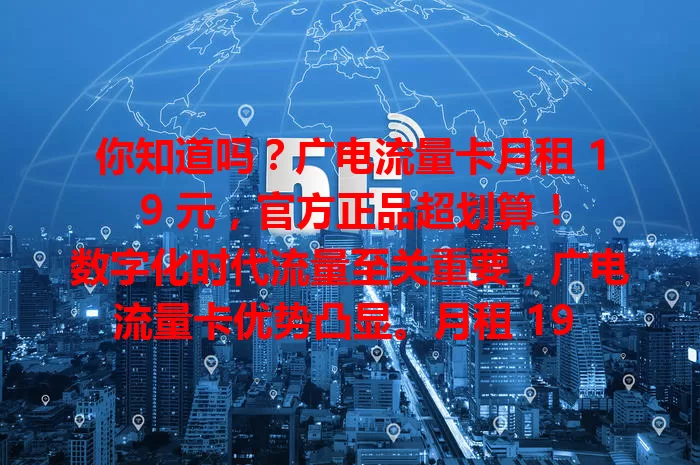 你知道吗？广电流量卡月租 19 元，官方正品超划算！

数字化时代流量至关重要，广电流量卡优势凸显。月租 19 元能满足日常上网，官方正品质量售后有保障，性价比高无套路，是追求实惠与品质用户的绝佳选择。