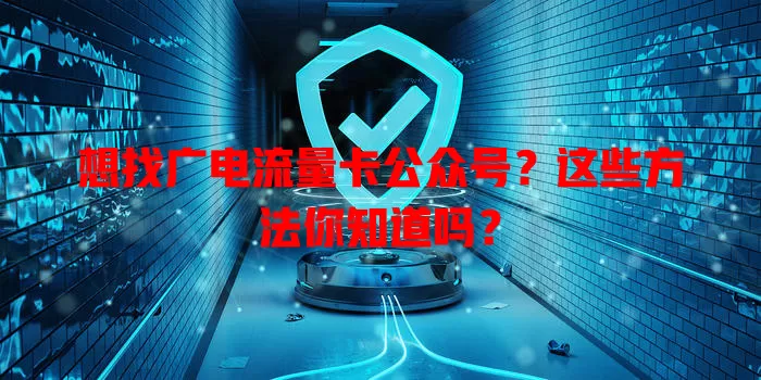想找广电流量卡公众号？这些方法你知道吗？