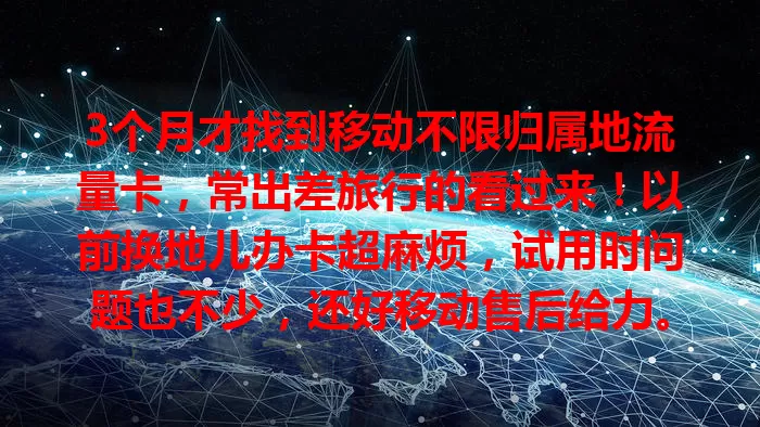3个月才找到移动不限归属地流量卡，常出差旅行的看过来！以前换地儿办卡超麻烦，试用时问题也不少，还好移动售后给力。现在用着超稳超便捷，想摆脱流量困扰就快来找适合你的卡！