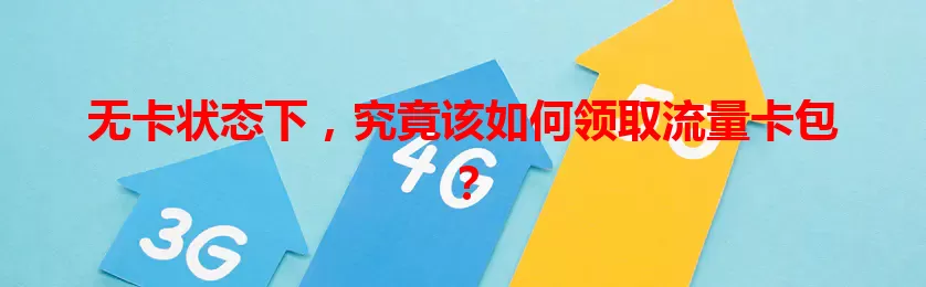 无卡状态下，究竟该如何领取流量卡包？