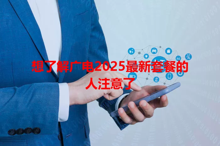 想了解广电2025最新套餐的人注意了