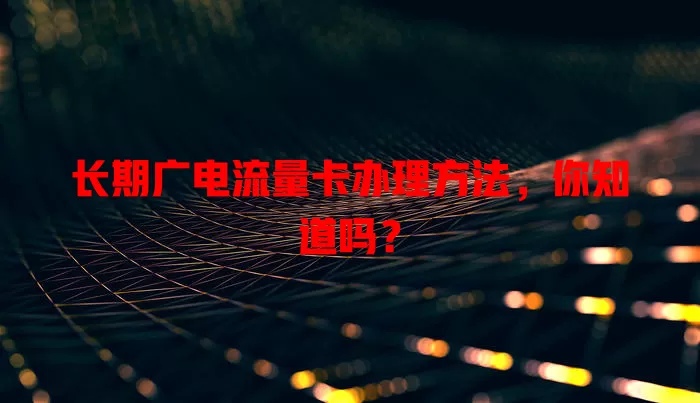 长期广电流量卡办理方法，你知道吗？