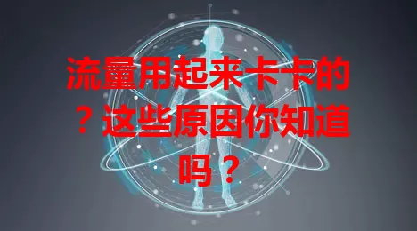 流量用起来卡卡的？这些原因你知道吗？