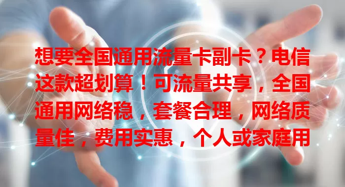 想要全国通用流量卡副卡？电信这款超划算！可流量共享，全国通用网络稳，套餐合理，网络质量佳，费用实惠，个人或家庭用户都能畅享便利，快考虑！