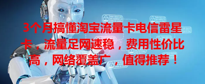 3个月搞懂淘宝流量卡电信雷星卡，流量足网速稳，费用性价比高，网络覆盖广，值得推荐！