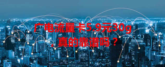 广电流量卡5.9元30g，真的靠谱吗？