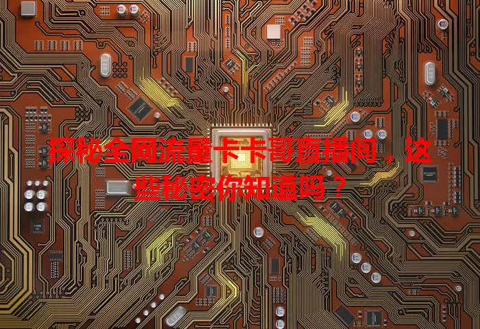 探秘全网流量卡卡哥直播间，这些秘密你知道吗？