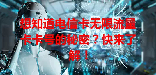 想知道电信卡无限流量卡卡号的秘密？快来了解！