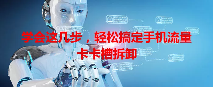 学会这几步，轻松搞定手机流量卡卡槽拆卸