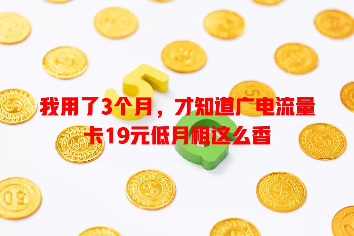 我用了3个月，才知道广电流量卡19元低月租这么香