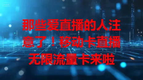 那些爱直播的人注意了！移动卡直播无限流量卡来啦