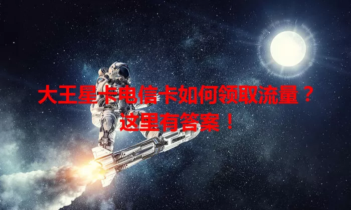 大王星卡电信卡如何领取流量？这里有答案！
