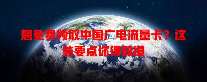 想免费领取中国广电流量卡？这些要点你得知道