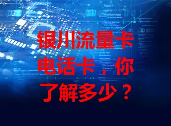 银川流量卡电话卡，你了解多少？