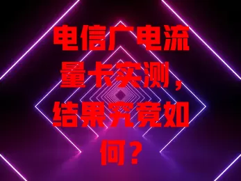 电信广电流量卡实测，结果究竟如何？