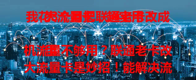我花3个月把联通老卡改成大流量卡，超实用！

手机流量不够用？联通老卡改大流量卡是妙招！能解决流量不足困扰，费用更划算，提升使用体验。拨打客服了解政策流程，注意老卡不欠费，核对新套餐细节，轻松畅享便捷网络生活。