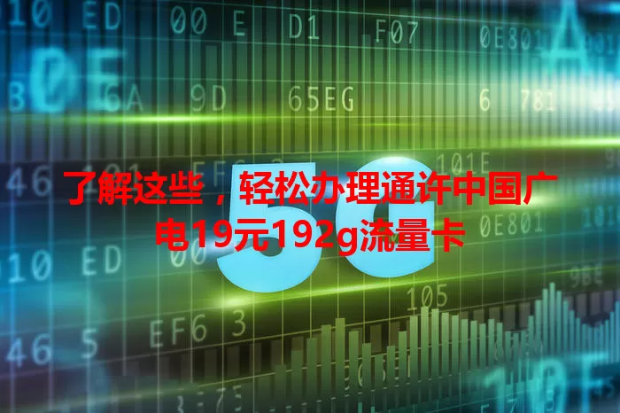 了解这些，轻松办理通许中国广电19元192g流量卡