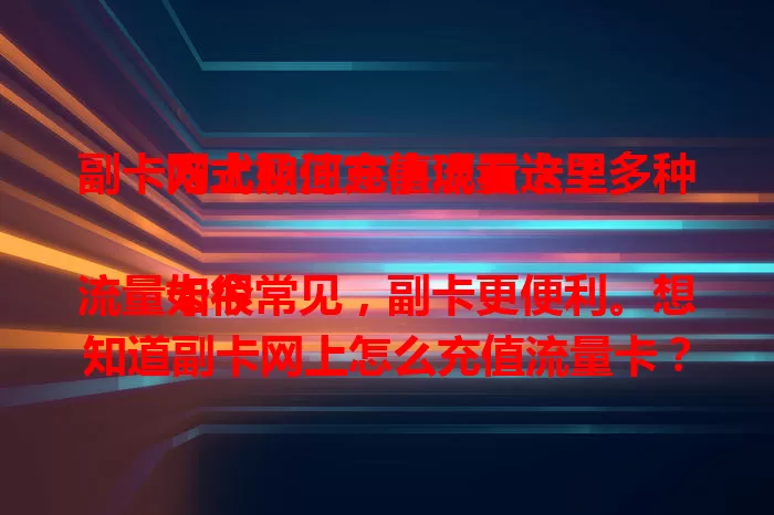 副卡网上如何充值流量卡？多种方式及注意事项看这里

如今流量卡很常见，副卡更便利。想知道副卡网上怎么充值流量卡？这里详细介绍。可通过运营商APP、官网，或支付宝、微信等第三方平台充值，还讲了充值注意事项，助你轻松充值副卡流量。