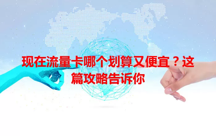 现在流量卡哪个划算又便宜？这篇攻略告诉你