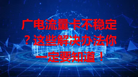 广电流量卡不稳定？这些解决办法你一定要知道！