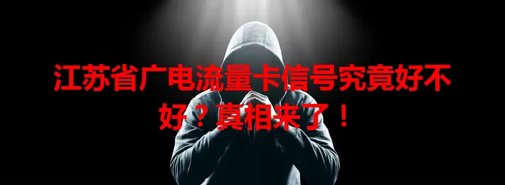 江苏省广电流量卡信号究竟好不好？真相来了！