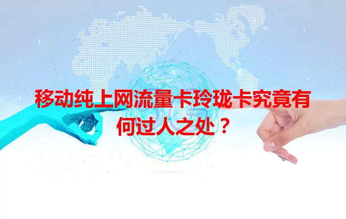 移动纯上网流量卡玲珑卡究竟有何过人之处？