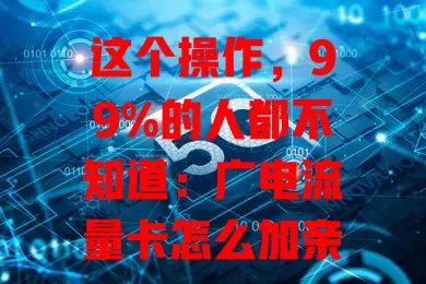 这个操作，99%的人都不知道：广电流量卡怎么加亲情号