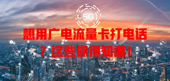 想用广电流量卡打电话？这些你得知道！