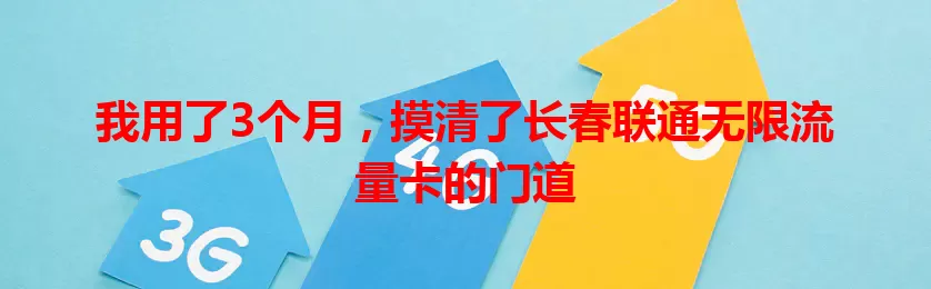 我用了3个月，摸清了长春联通无限流量卡的门道