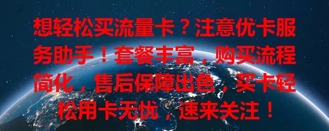 想轻松买流量卡？注意优卡服务助手！套餐丰富，购买流程简化，售后保障出色，买卡轻松用卡无忧，速来关注！