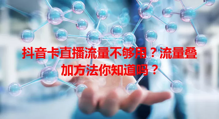 抖音卡直播流量不够用？流量叠加方法你知道吗？