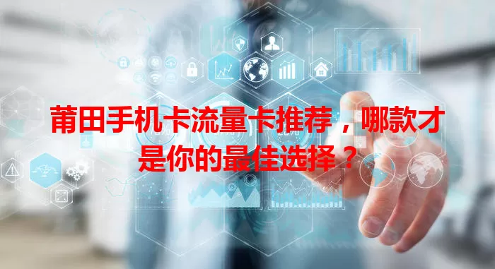 莆田手机卡流量卡推荐，哪款才是你的最佳选择？