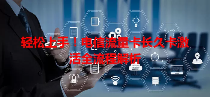 轻松上手！电信流量卡长久卡激活全流程解析