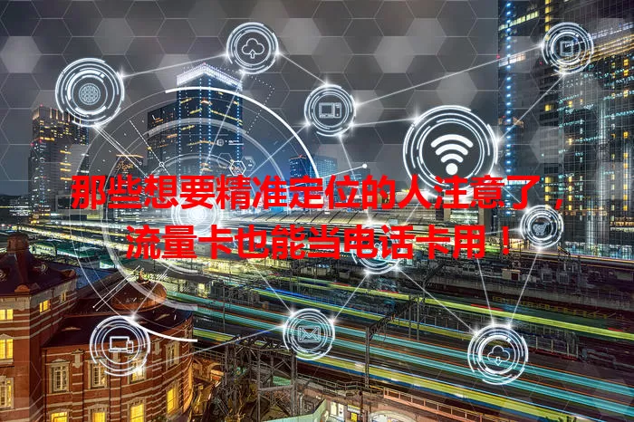 那些想要精准定位的人注意了，流量卡也能当电话卡用！