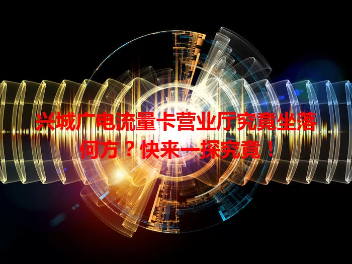 兴城广电流量卡营业厅究竟坐落何方？快来一探究竟！