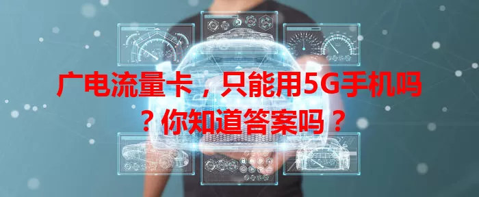 广电流量卡，只能用5G手机吗？你知道答案吗？