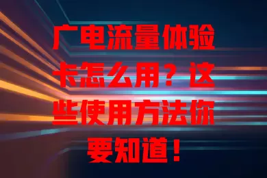 广电流量体验卡怎么用？这些使用方法你要知道！