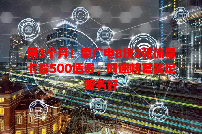 用3个月！靠广电8块2张流量卡省500话费，网速快套餐足服务好