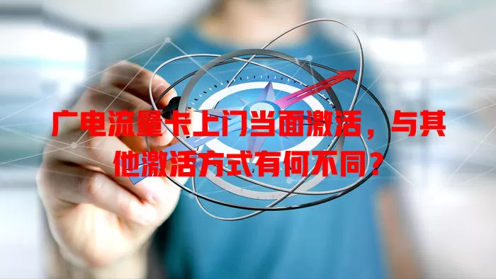 广电流量卡上门当面激活，与其他激活方式有何不同？