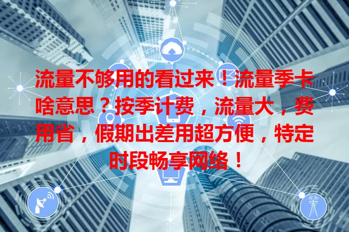 流量不够用的看过来！流量季卡啥意思？按季计费，流量大，费用省，假期出差用超方便，特定时段畅享网络！