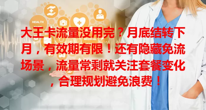 大王卡流量没用完？月底结转下月，有效期有限！还有隐藏免流场景，流量常剩就关注套餐变化，合理规划避免浪费！