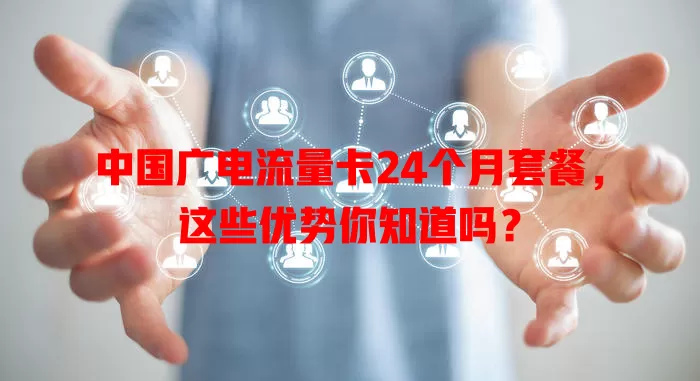 中国广电流量卡24个月套餐，这些优势你知道吗？