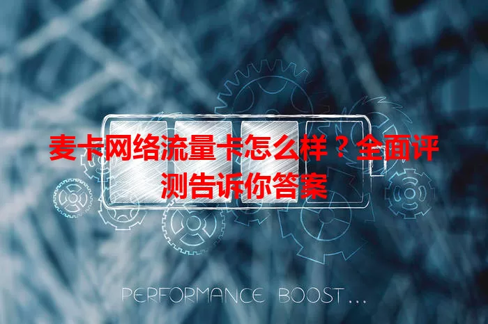 麦卡网络流量卡怎么样？全面评测告诉你答案