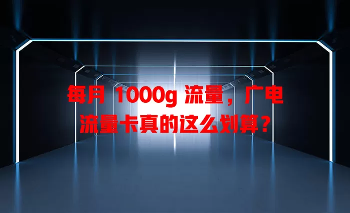 每月 1000g 流量，广电流量卡真的这么划算？