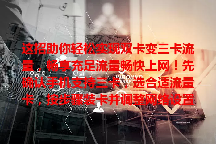 这招助你轻松实现双卡变三卡流量，畅享充足流量畅快上网！先确认手机支持三卡，选合适流量卡，按步骤装卡并调整网络设置，就能扩充流量啦！
