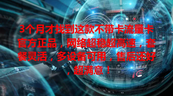 3个月才找到这款不带卡流量卡官方正品，网络超稳超高速，套餐灵活，多设备可用，售后还好，超满意！