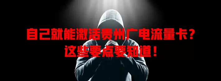 自己就能激活贵州广电流量卡？这些要点要知道！