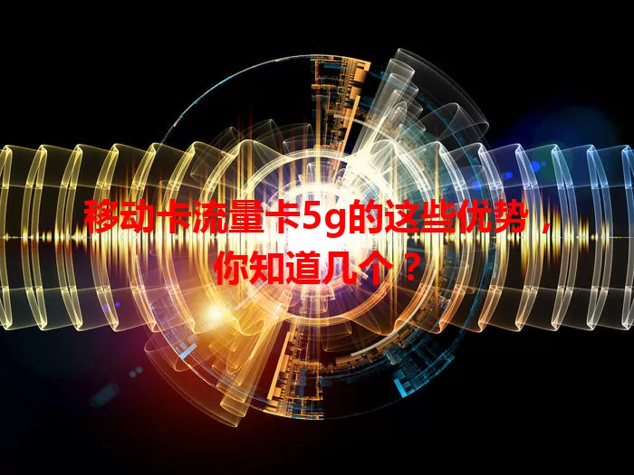 移动卡流量卡5g的这些优势，你知道几个？